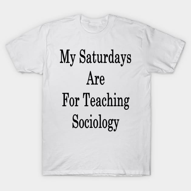 My Saturdays Are For Teaching Sociology T-Shirt by supernova23